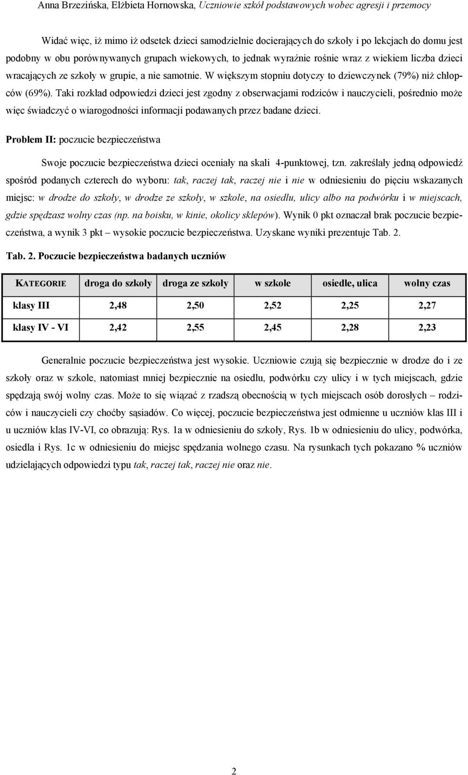 Taki rozkład odpowiedzi dzieci jest zgodny z obserwacjami rodziców i nauczycieli, pośrednio może więc świadczyć o wiarogodności informacji podawanych przez badane dzieci.