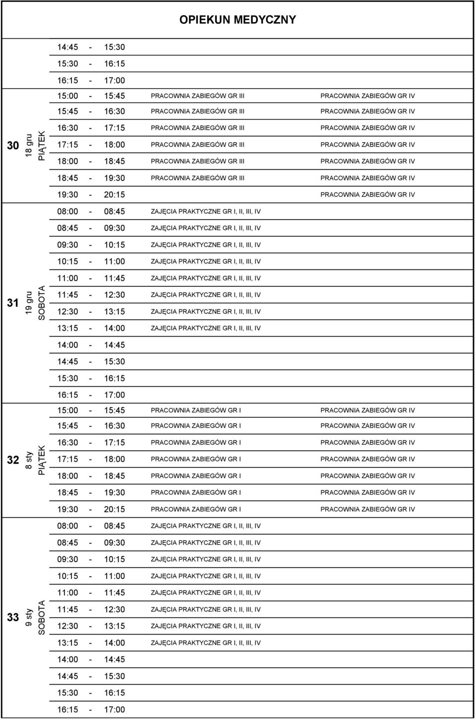 PRACOWNIA ZABIEGÓW GR IV 19:30-20:15 PRACOWNIA ZABIEGÓW GR IV 08:00-08:45 ZAJĘCIA PRAKTYCZNE GR I, II, III, IV 08:45-09:30 ZAJĘCIA PRAKTYCZNE GR I, II, III, IV 09:30-10:15 ZAJĘCIA PRAKTYCZNE GR I,