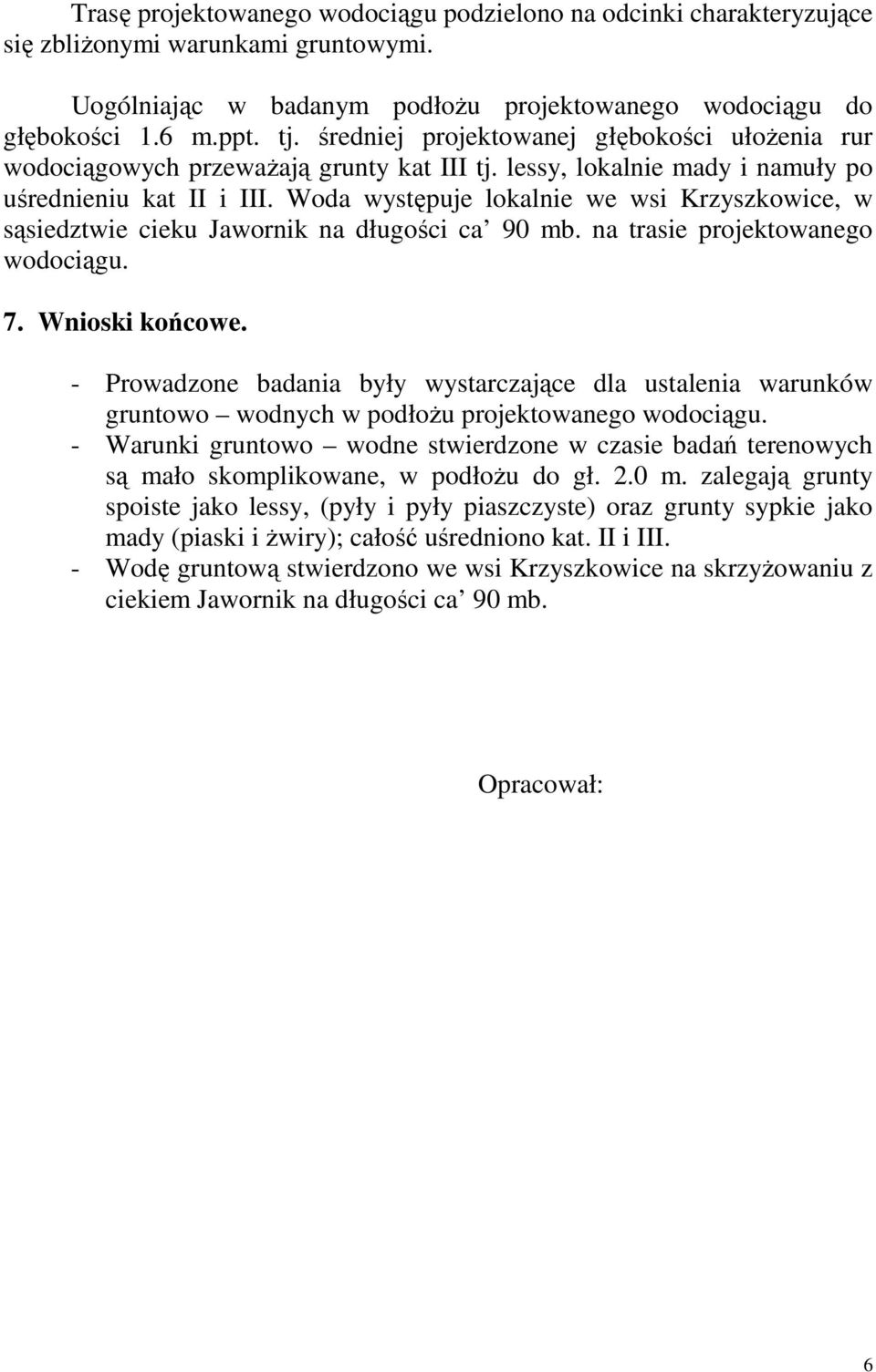 Woda występuje lokalnie we wsi Krzyszkowice, w sąsiedztwie cieku Jawornik na długości ca 90 mb. na trasie projektowanego wodociągu. 7. Wnioski końcowe.