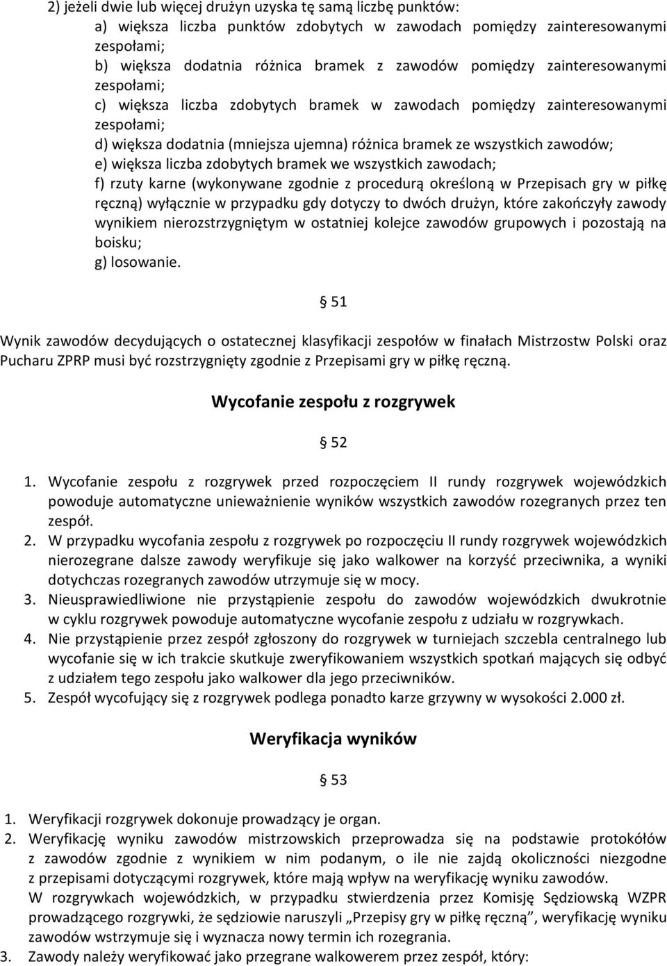 większa liczba zdobytych bramek we wszystkich zawodach; f) rzuty karne (wykonywane zgodnie z procedurą określoną w Przepisach gry w piłkę ręczną) wyłącznie w przypadku gdy dotyczy to dwóch drużyn,