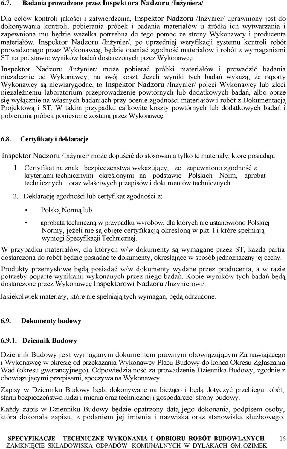 Inspektor Nadzoru /Inżynier/, po uprzedniej weryfikacji systemu kontroli robót prowadzonego przez Wykonawcę, będzie oceniać zgodność materiałów i robót z wymaganiami ST na podstawie wyników badań