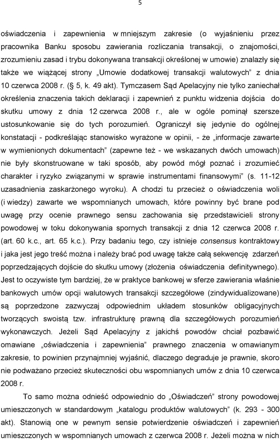 Tymczasem Sąd Apelacyjny nie tylko zaniechał określenia znaczenia takich deklaracji i zapewnień z punktu widzenia dojścia do skutku umowy z dnia 12 czerwca 2008 r.