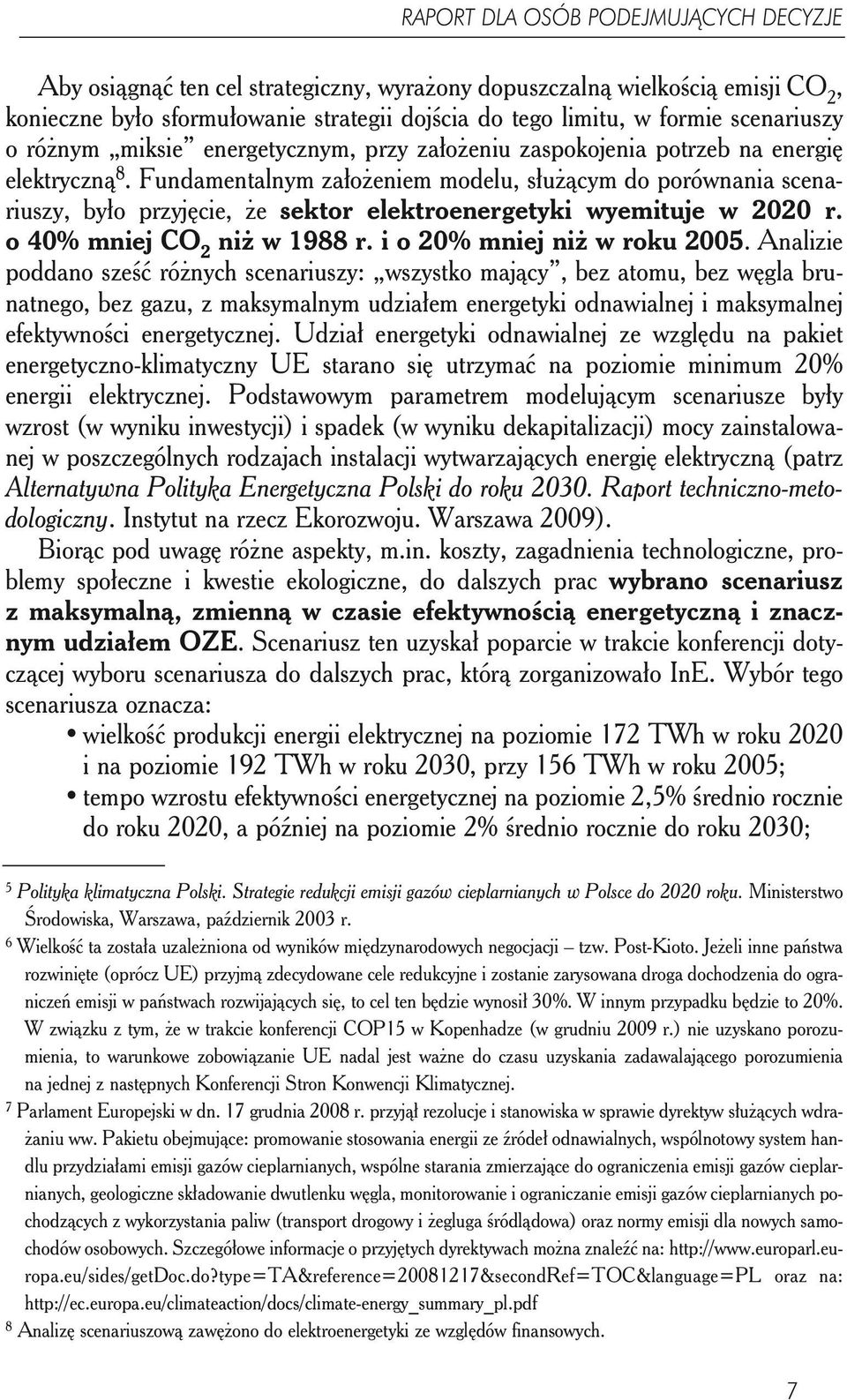 Fundamentalnym założeniem modelu, służącym do porównania scenariuszy, było przyjęcie, że sektor elektroenergetyki wyemituje w 2020 r. o 40% mniej CO 2 niż w 1988 r. i o 20% mniej niż w roku 2005.