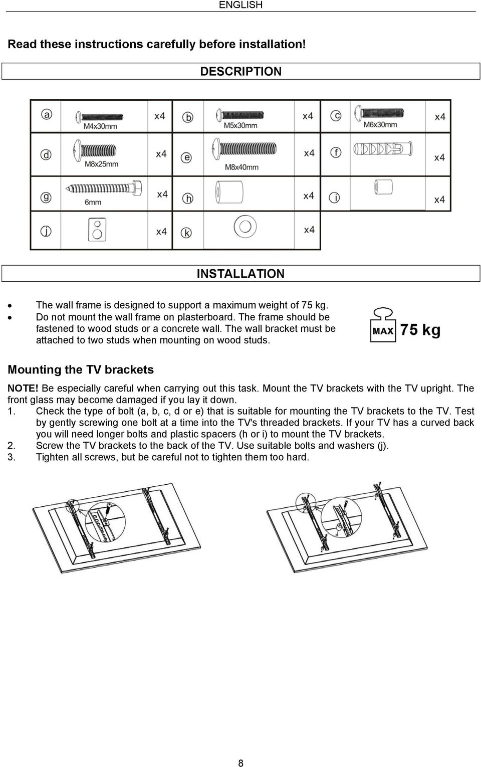 Mounting the TV brackets NOTE! Be especially careful when carrying out this task. Mount the TV brackets with the TV upright. The front glass may become damaged if you lay it down. 1.