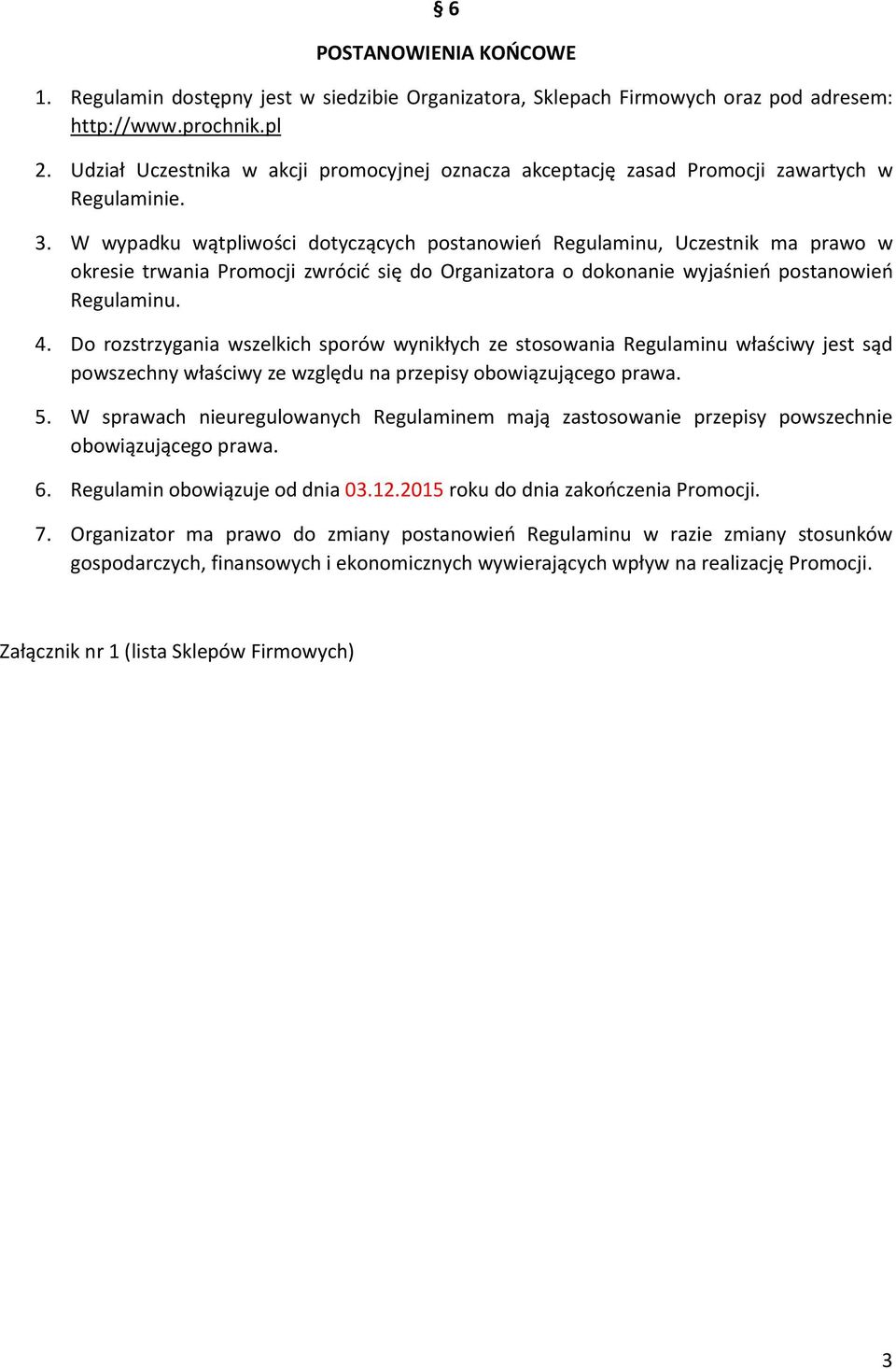 W wypadku wątpliwości dotyczących postanowień Regulaminu, Uczestnik ma prawo w okresie trwania Promocji zwrócić się do Organizatora o dokonanie wyjaśnień postanowień Regulaminu. 4.