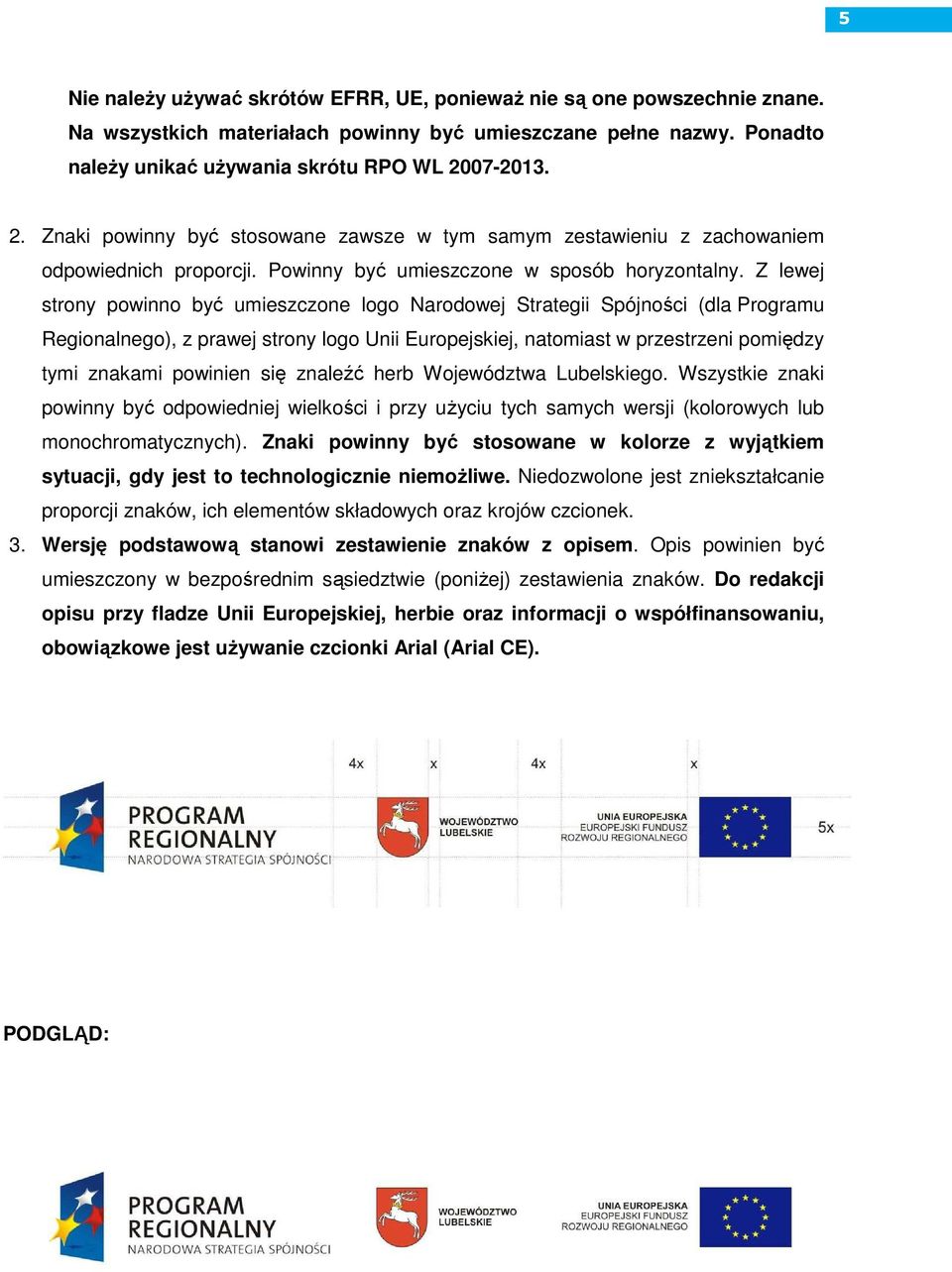 Z lewej strony powinno być umieszczone logo Narodowej Strategii Spójności (dla Programu Regionalnego), z prawej strony logo Unii Europejskiej, natomiast w przestrzeni pomiędzy tymi znakami powinien