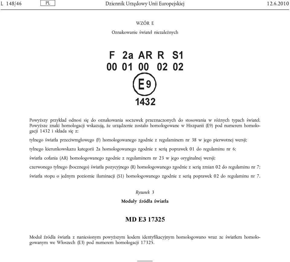 regulaminem nr 38 w jego pierwotnej wersji; tylnego kierunkowskazu kategorii 2a homologowanego zgodnie z serią poprawek 01 do regulaminu nr 6; światła cofania (AR) homologowanego zgodnie z