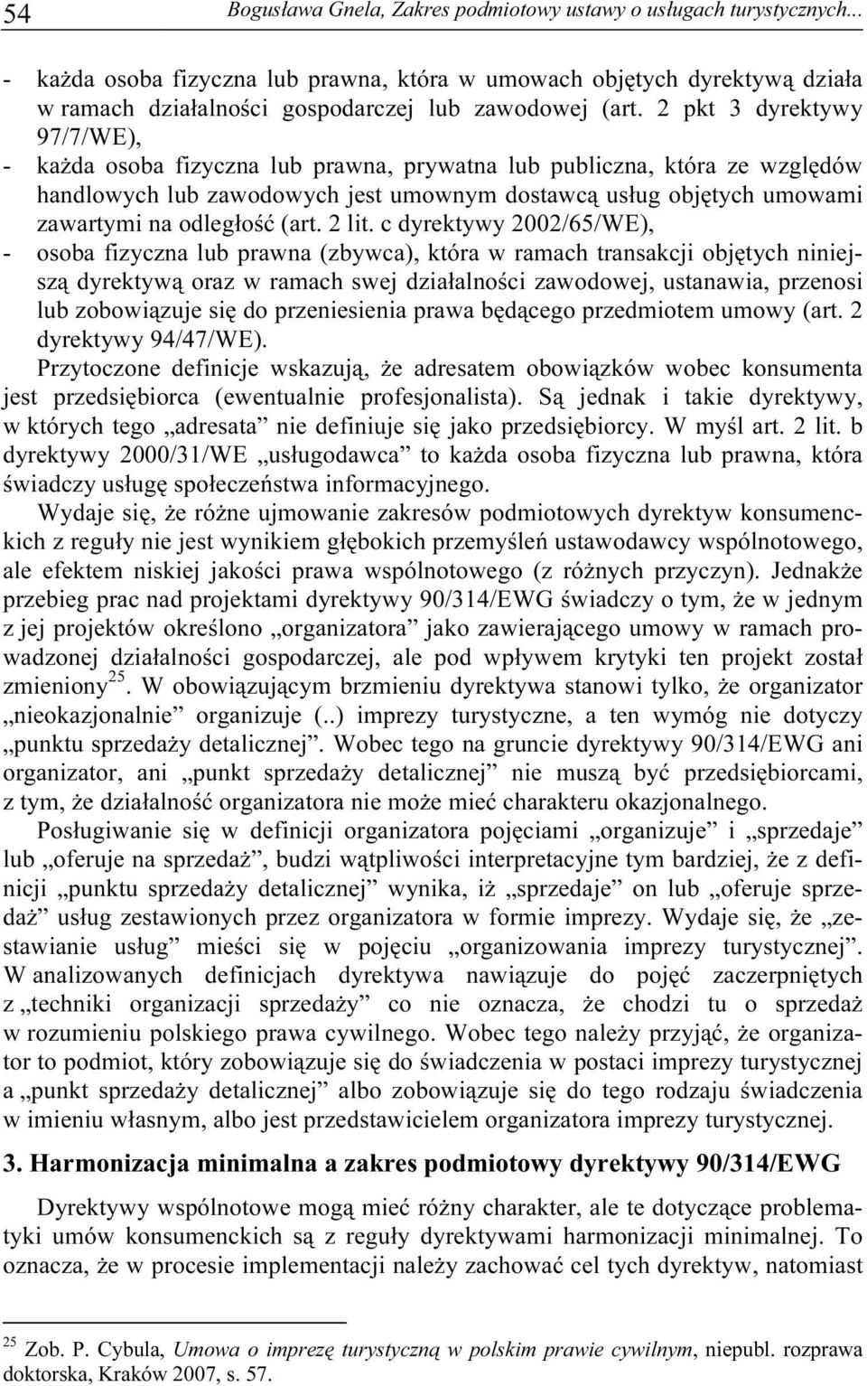 2 pkt 3 dyrektywy 97/7/WE), - każda osoba fizyczna lub prawna, prywatna lub publiczna, która ze względów handlowych lub zawodowych jest umownym dostawcą usług objętych umowami zawartymi na odległość