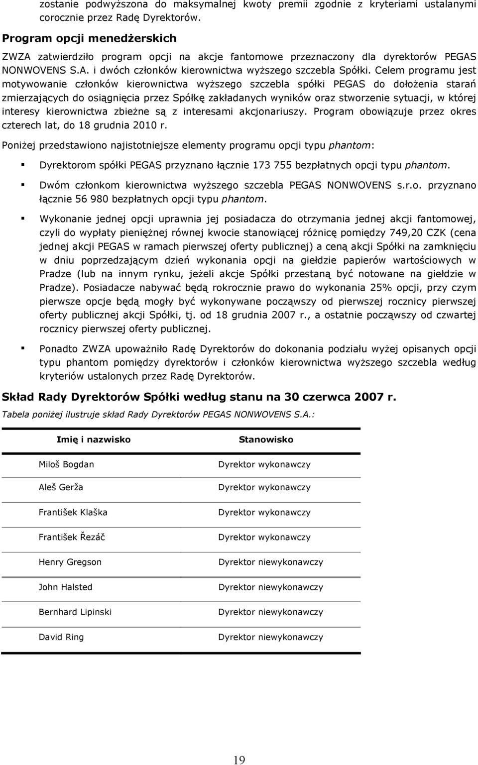 Celem programu jest motywowanie członków kierownictwa wyższego szczebla spółki PEGAS do dołożenia starań zmierzających do osiągnięcia przez Spółkę zakładanych wyników oraz stworzenie sytuacji, w