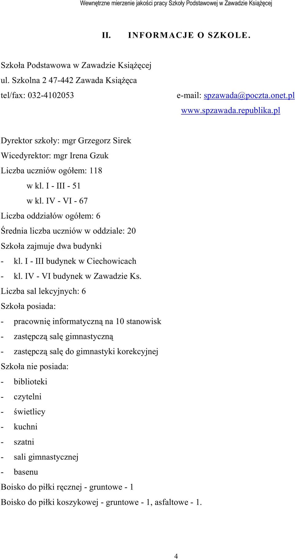 IV - VI - 67 Liczba oddziałów ogółem: 6 Średnia liczba uczniów w oddziale: 20 Szkoła zajmuje dwa budynki - kl. I - III budynek w Ciechowicach - kl. IV - VI budynek w Zawadzie Ks.