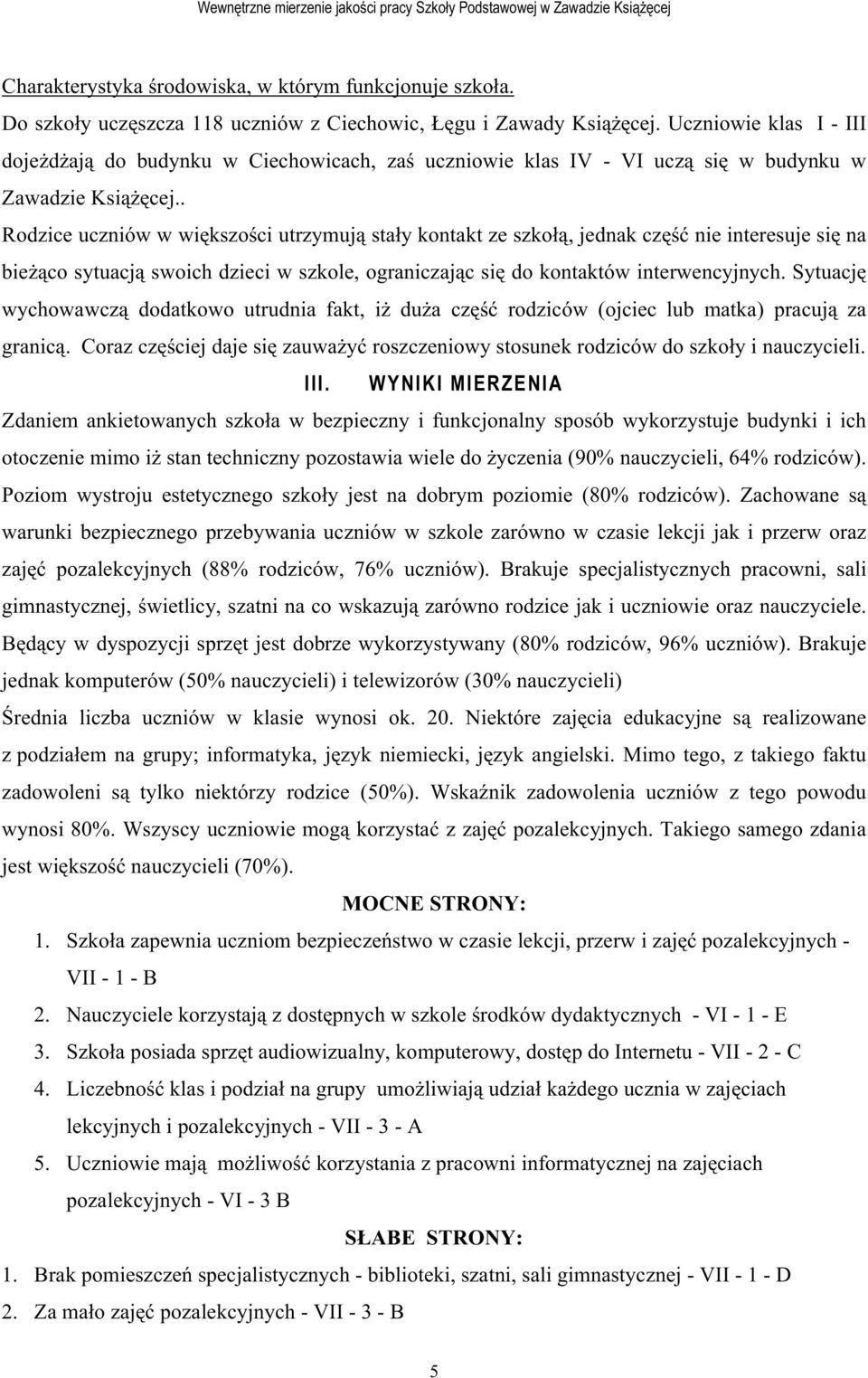 . Rodzice uczniów w większości utrzymują stały kontakt ze szkołą, jednak część nie interesuje się na bieŝąco sytuacją swoich dzieci w szkole, ograniczając się do kontaktów interwencyjnych.