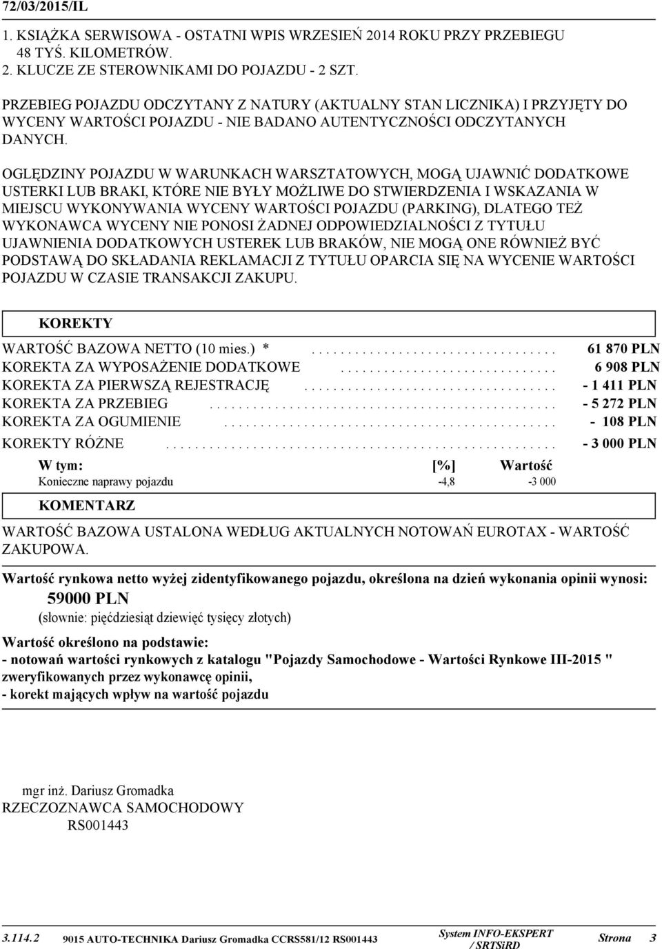 OGLĘDZINY POJAZDU W WARUNKACH WARSZTATOWYCH, MOGĄ UJAWNIĆ DODATKOWE USTERKI LUB BRAKI, KTÓRE NIE BYŁY MOŻLIWE DO STWIERDZENIA I WSKAZANIA W MIEJSCU WYKONYWANIA WYCENY WARTOŚCI POJAZDU (PARKING),