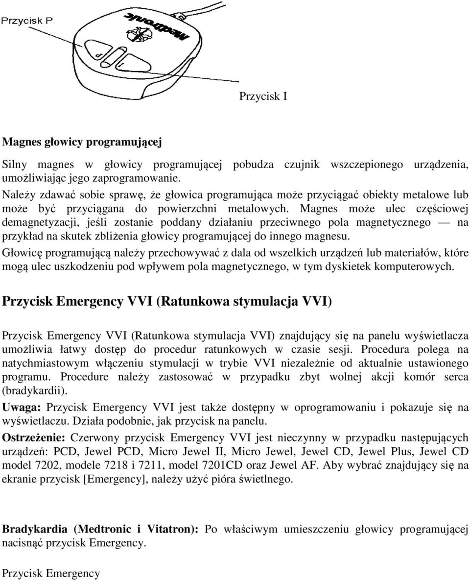 Magnes może ulec częściowej demagnetyzacji, jeśli zostanie poddany działaniu przeciwnego pola magnetycznego na przykład na skutek zbliżenia głowicy programującej do innego magnesu.