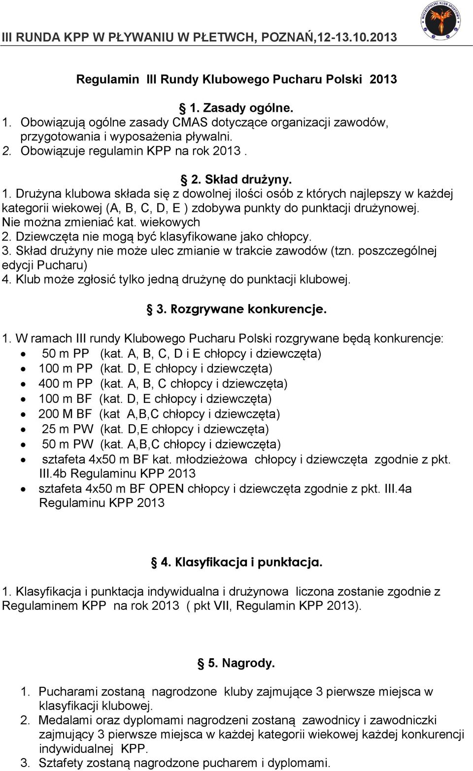 wiekowych 2. Dziewczęta nie mogą być klasyfikowane jako chłopcy. 3. Skład drużyny nie może ulec zmianie w trakcie zawodów (tzn. poszczególnej edycji Pucharu) 4.