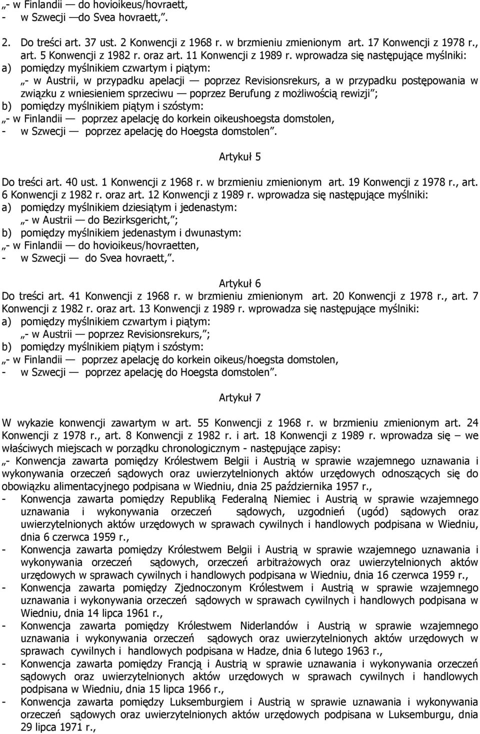 wprowadza się następujące myślniki: a) pomiędzy myślnikiem czwartym i piątym: - w Austrii, w przypadku apelacji poprzez Revisionsrekurs, a w przypadku postępowania w związku z wniesieniem sprzeciwu