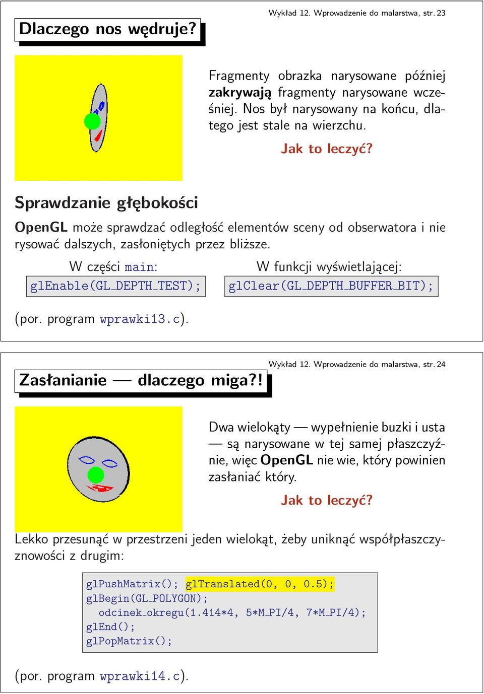 Sprawdzanie głębokości OpenGL może sprawdzać odległość elementów sceny od obserwatora i nie rysować dalszych, zasłoniętych przez bliższe. W części main: glenable(gl DEPTH TEST); (por.