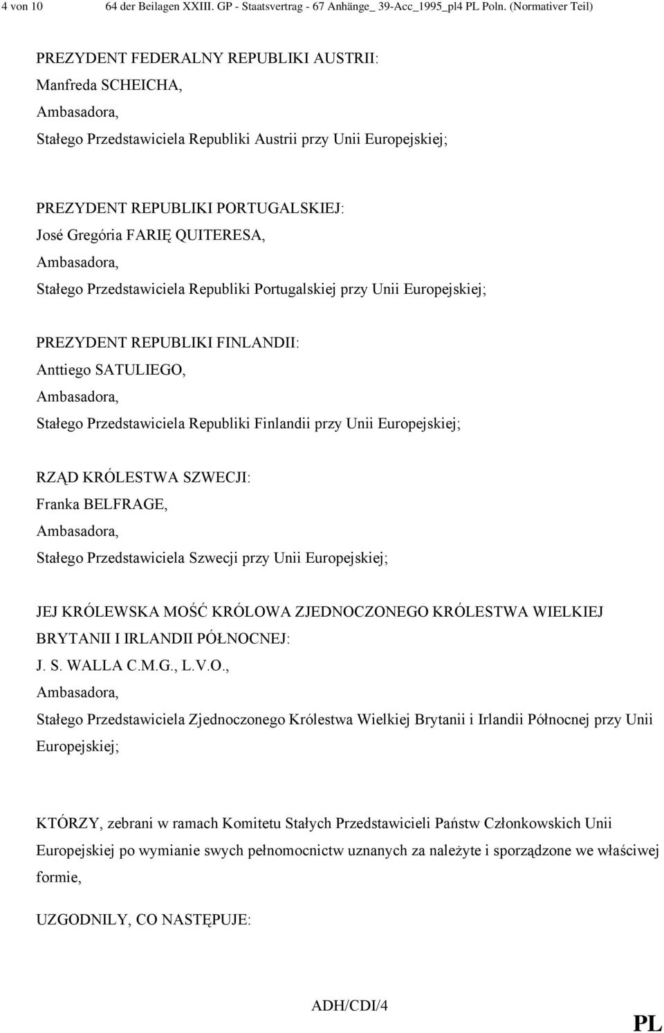 QUITERESA, Stałego Przedstawiciela Republiki Portugalskiej przy Unii Europejskiej; PREZYDENT REPUBLIKI FINLANDII: Anttiego SATULIEGO, Stałego Przedstawiciela Republiki Finlandii przy Unii