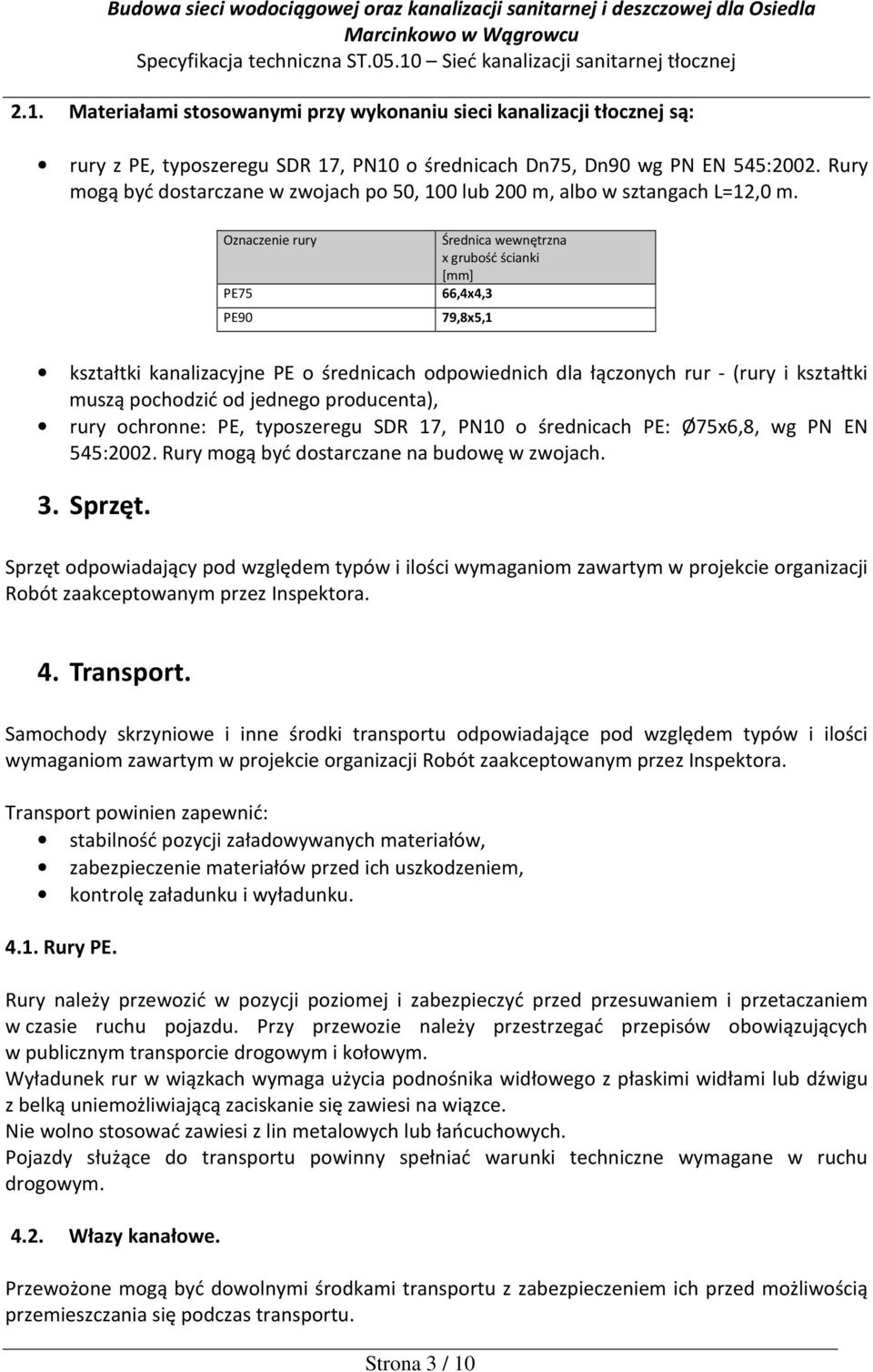 Oznaczenie rury PE75 PE90 Średnica wewnętrzna x grubość ścianki [mm] 66,4x4,3 79,8x5,1 kształtki kanalizacyjne PE o średnicach odpowiednich dla łączonych rur - (rury i kształtki muszą pochodzić od