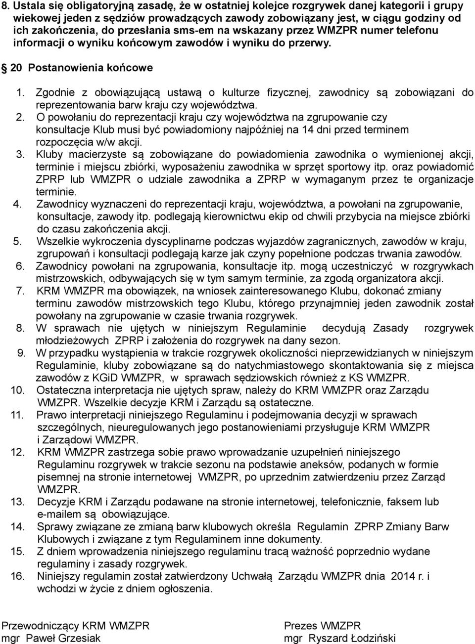 Zgodnie z obowiązującą ustawą o kulturze fizycznej, zawodnicy są zobowiązani do reprezentowania barw kraju czy województwa. 2.