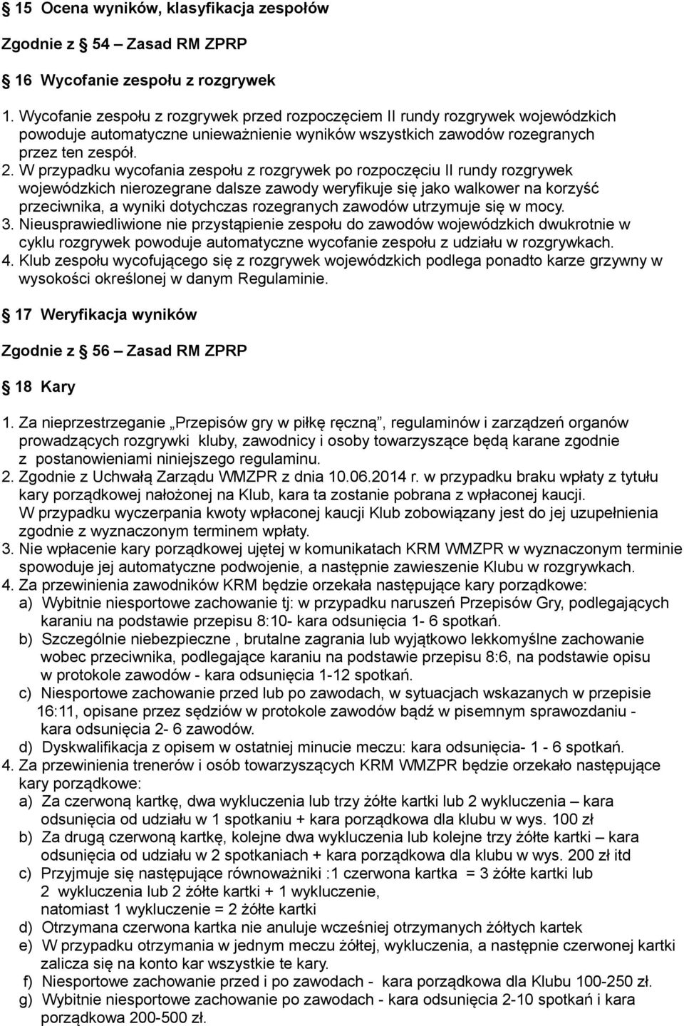 W przypadku wycofania zespołu z rozgrywek po rozpoczęciu II rundy rozgrywek wojewódzkich nierozegrane dalsze zawody weryfikuje się jako walkower na korzyść przeciwnika, a wyniki dotychczas