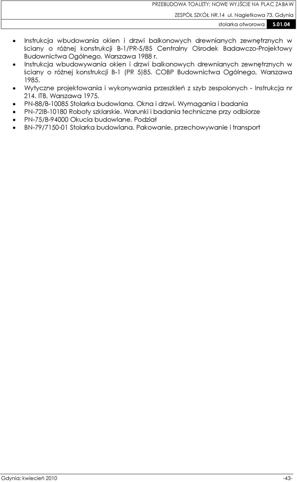 Wytyczne projektowania i wykonywania przeszkleń z szyb zespolonych - Instrukcja nr 214. ITB, Warszawa 1975. PN-88/B-10085 Stolarka budowlana. Okna i drzwi.