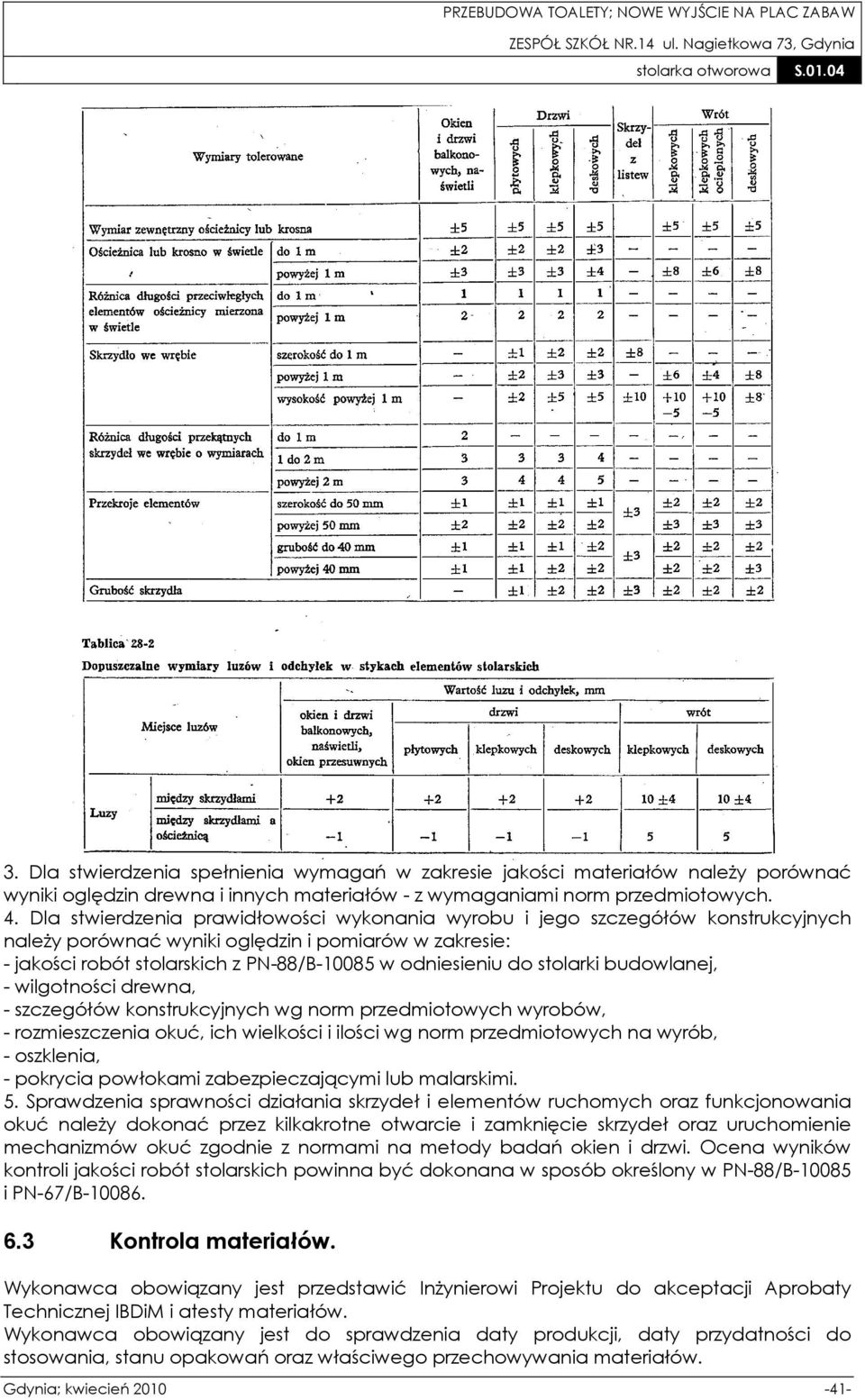 stolarki budowlanej, - wilgotności drewna, - szczegółów konstrukcyjnych wg norm przedmiotowych wyrobów, - rozmieszczenia okuć, ich wielkości i ilości wg norm przedmiotowych na wyrób, - oszklenia, -