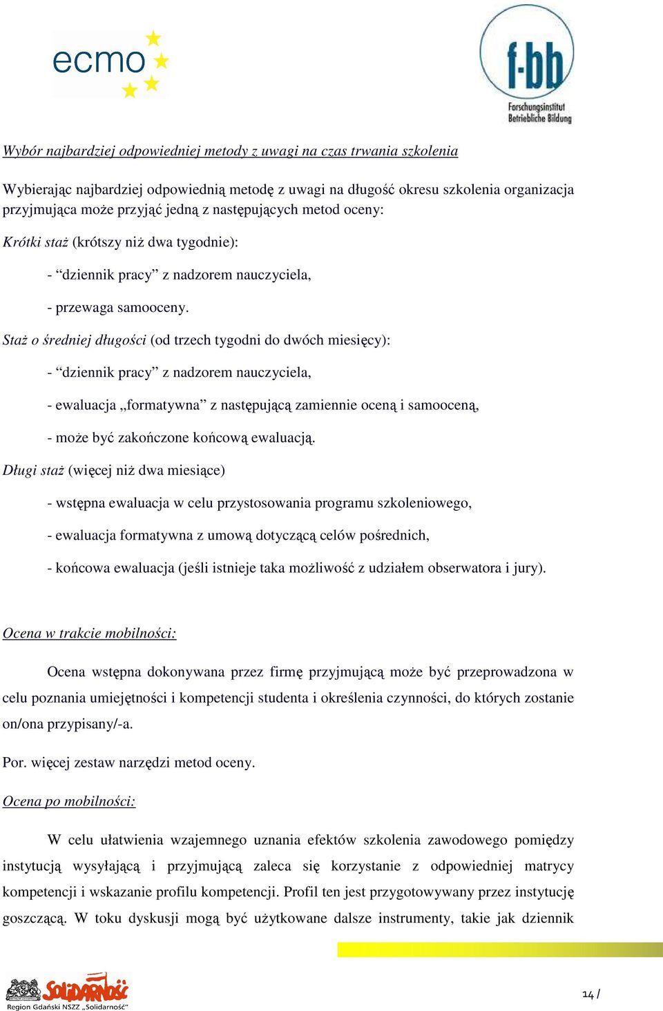 StaŜ o średniej długości (od trzech tygodni do dwóch miesięcy): - dziennik pracy z nadzorem nauczyciela, - ewaluacja formatywna z następującą zamiennie oceną i samooceną, - moŝe być zakończone