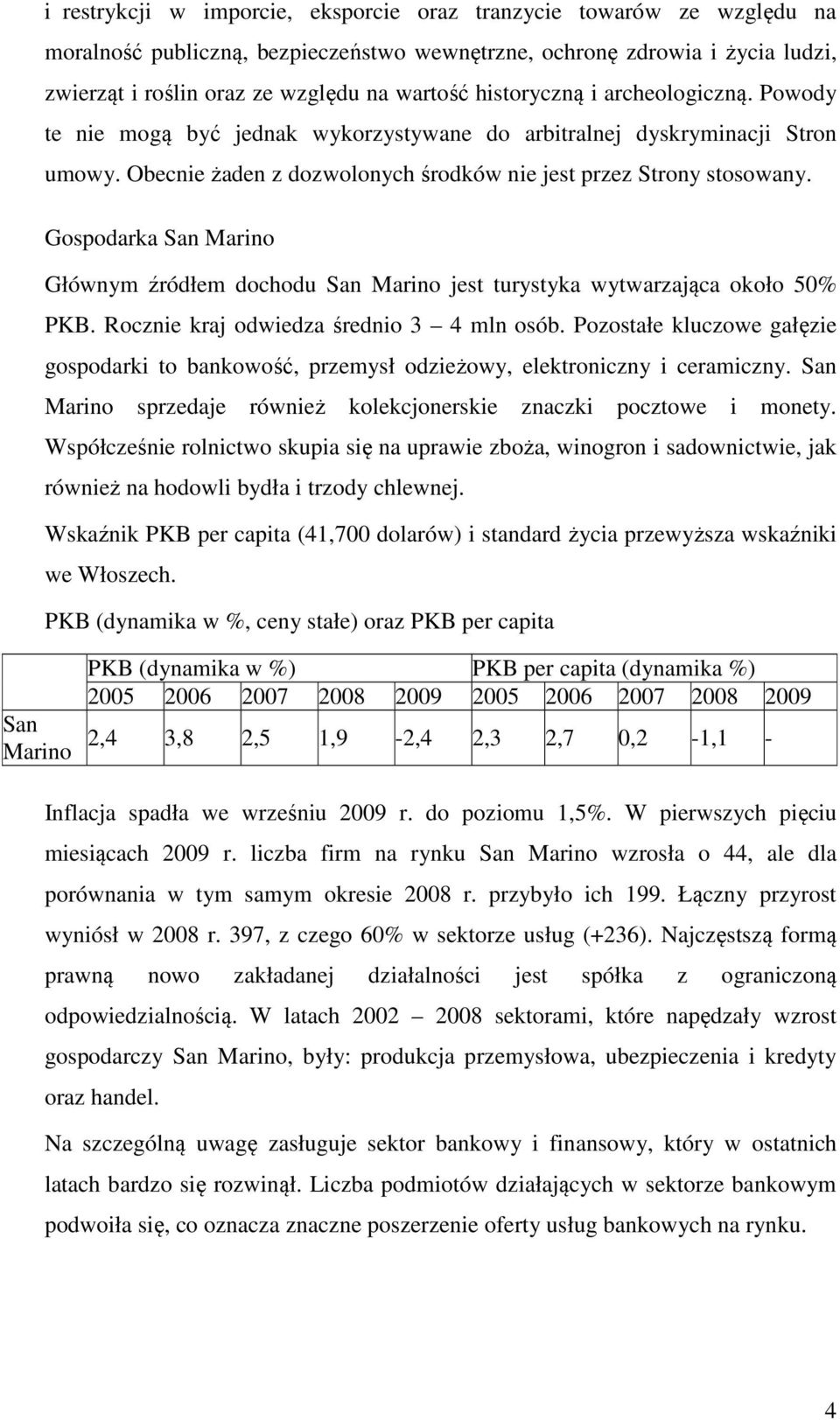 Gospodarka San Marino Głównym źródłem dochodu San Marino jest turystyka wytwarzająca około 50% PKB. Rocznie kraj odwiedza średnio 3 4 mln osób.