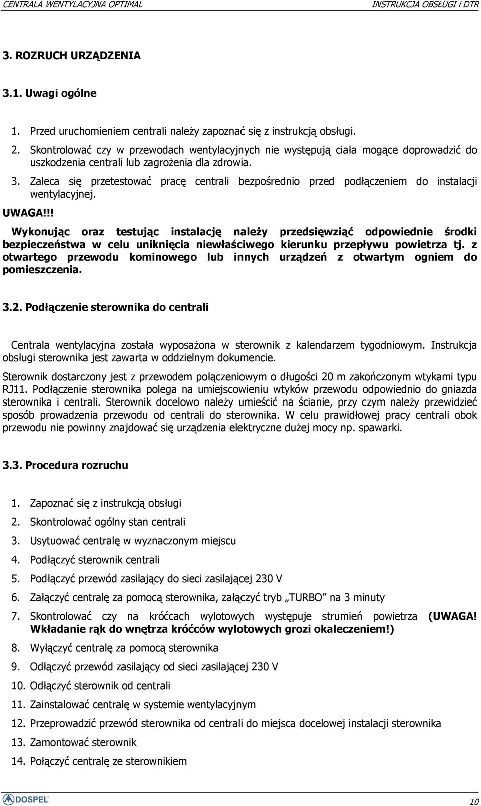 Zaleca się przetestować pracę centrali bezpośrednio przed podłączeniem do instalacji wentylacyjnej. UWAGA!