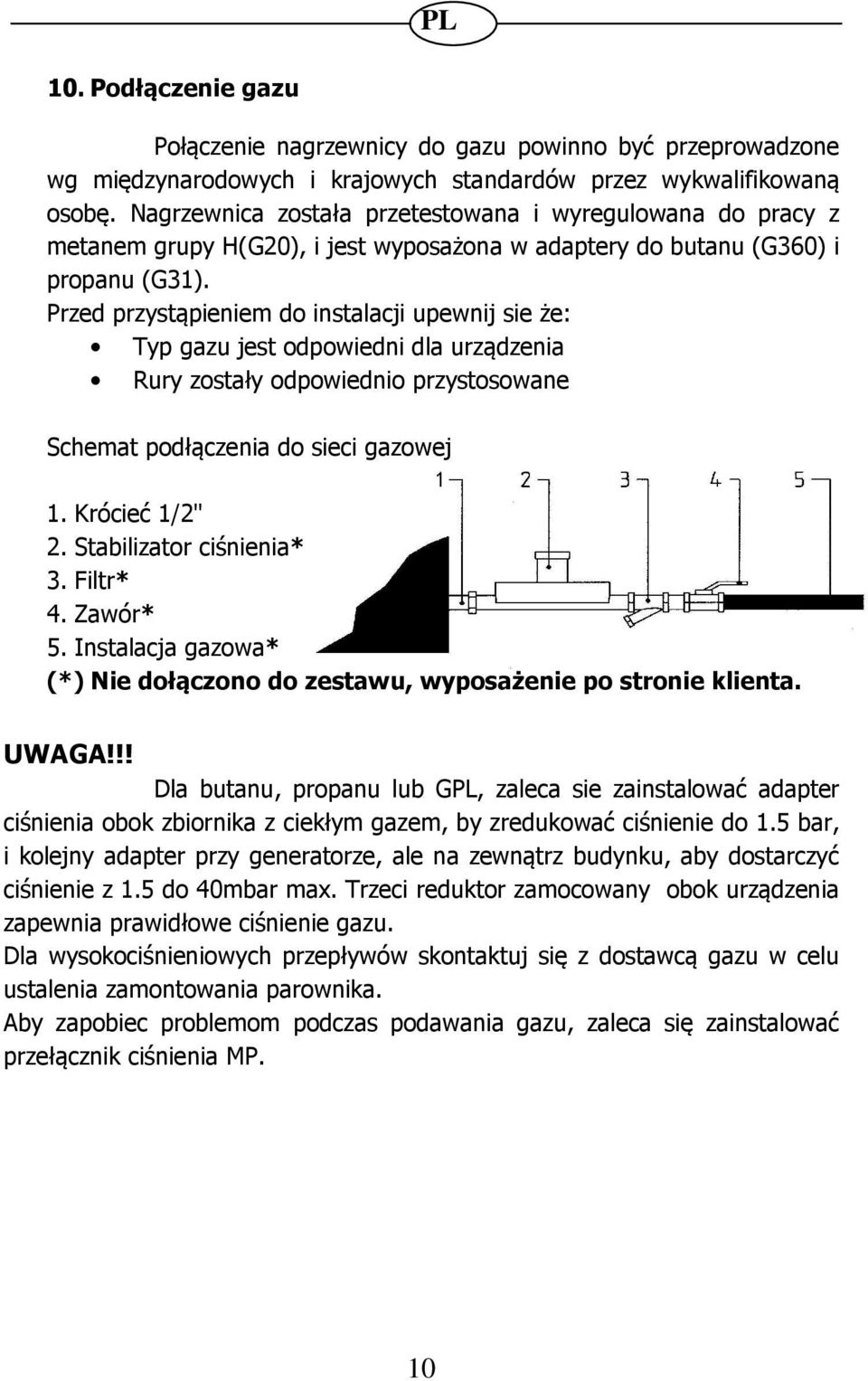 Przed przystąpieniem do instalacji upewnij sie że: Typ gazu jest odpowiedni dla urządzenia Rury zostały odpowiednio przystosowane Schemat podłączenia do sieci gazowej 1. Krócieć 1/2" 2.