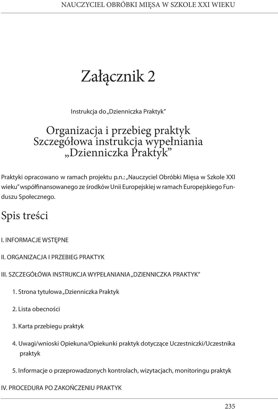 Spis treści I. INFORMACJE WSTĘPNE II. ORGANIZACJA I PRZEBIEG PRAKTYK III. SZCZEGÓŁÓWA INSTRUKCJA WYPEŁANIANIA DZIENNICZKA PRAKTYK 1. Strona tytułowa Dzienniczka Praktyk 2.