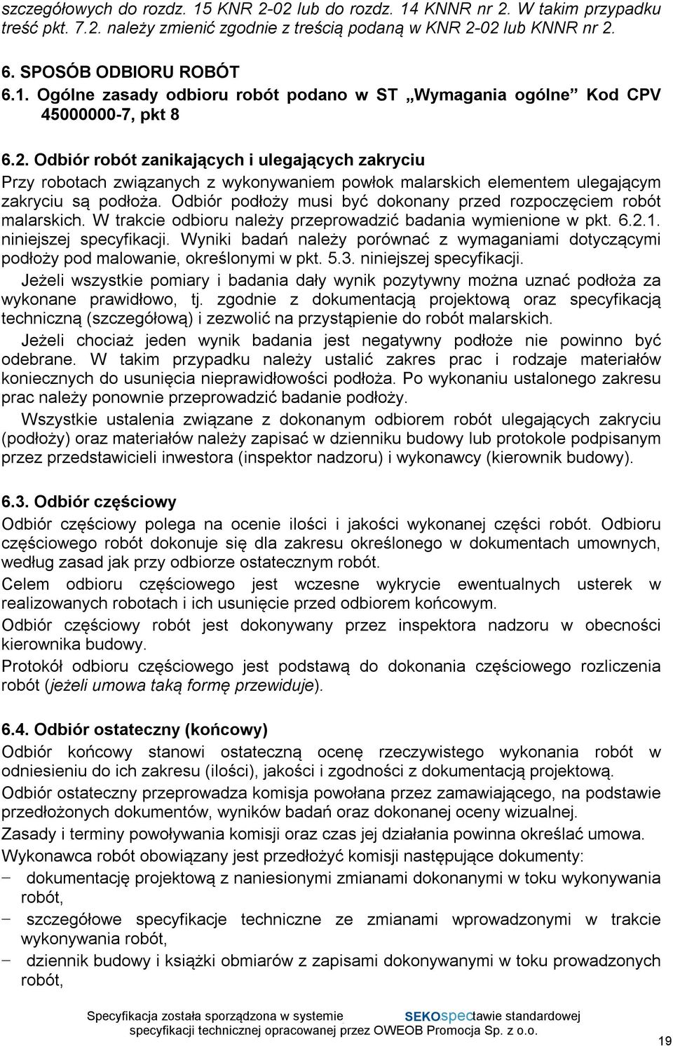 Odbiór podłoży musi być dokonany przed rozpoczęciem robót malarskich. W trakcie odbioru należy przeprowadzić badania wymienione w pkt. 6.2.1. niniejszej specyfikacji.