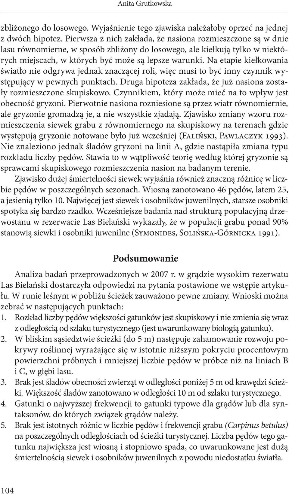 Na etapie kiełkowania światło nie odgrywa jednak znaczącej roli, więc musi to być inny czynnik występujący w pewnych punktach. Druga hipoteza zakłada, że już nasiona zostały rozmieszczone skupiskowo.