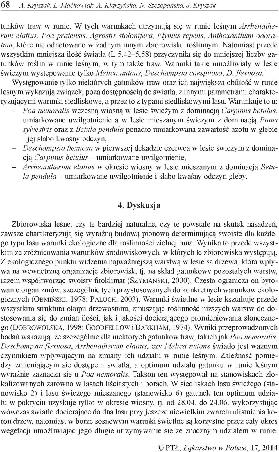 roślinnym. Natomiast przede wszystkim mniejsza ilość światła (L 5,42 5,58) przyczyniła się do mniejszej liczby gatunków roślin w runie leśnym, w tym także traw.