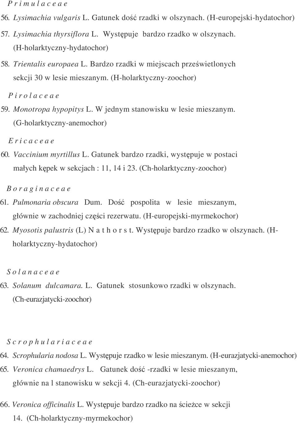 W jednym stanowisku w lesie mieszanym. (G-holarktyczny-anemochor) E r i c a c e a e 60. Vaccinium myrtillus L. Gatunek bardzo rzadki, wystpuje w postaci małych kpek w sekcjach : 11, 14 i 23.