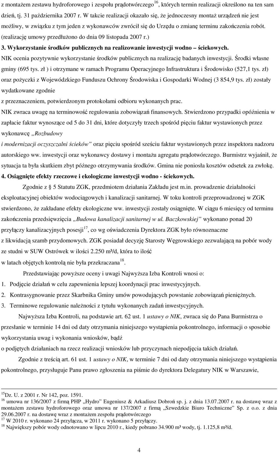 (realizację umowy przedłużono do dnia 09 listopada 2007 r.) 3. Wykorzystanie środków publicznych na realizowanie inwestycji wodno ściekowych.