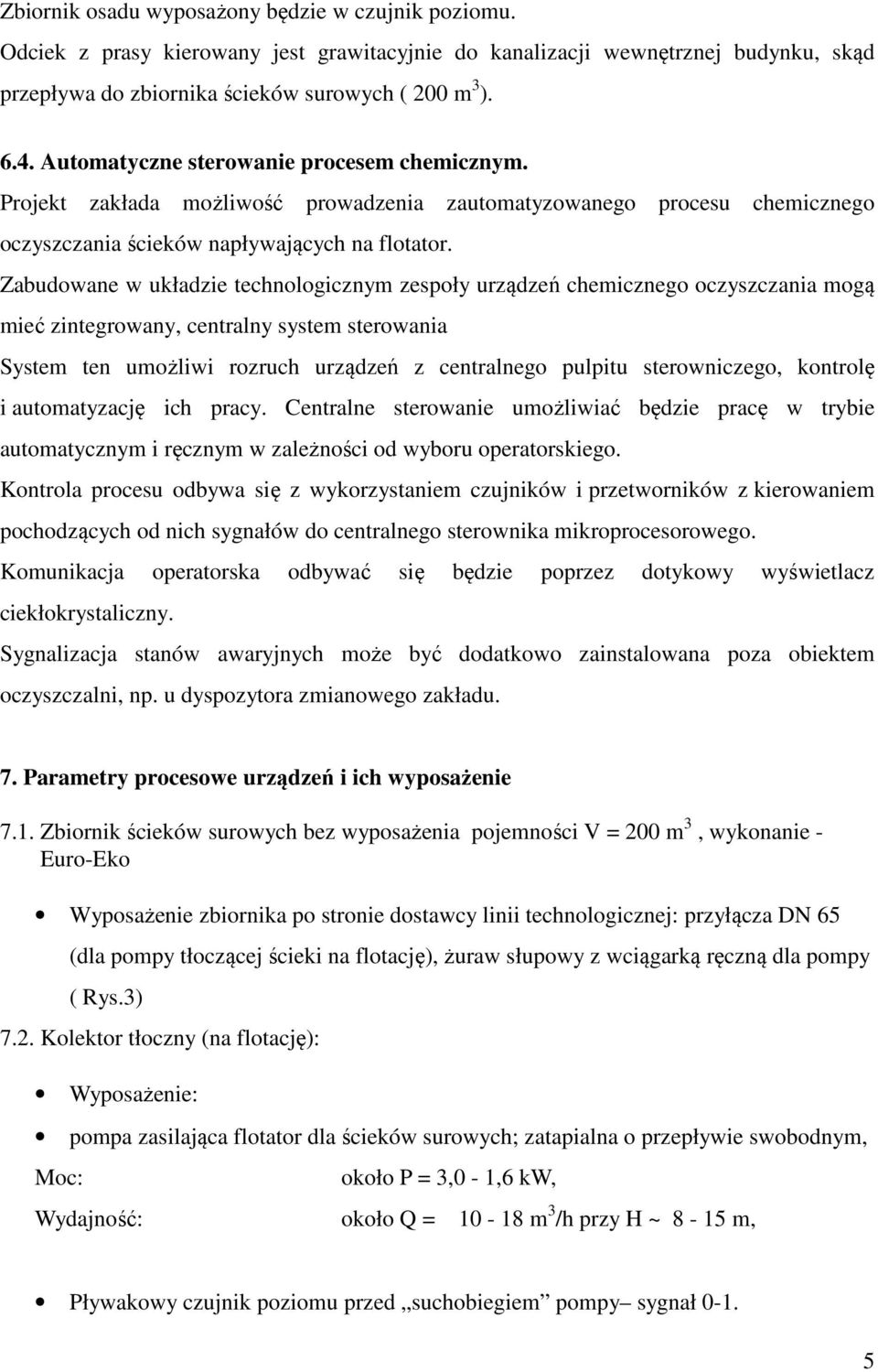 Zabudowane w układzie technologicznym zespoły urządzeń chemicznego oczyszczania mogą mieć zintegrowany, centralny system sterowania System ten umożliwi rozruch urządzeń z centralnego pulpitu