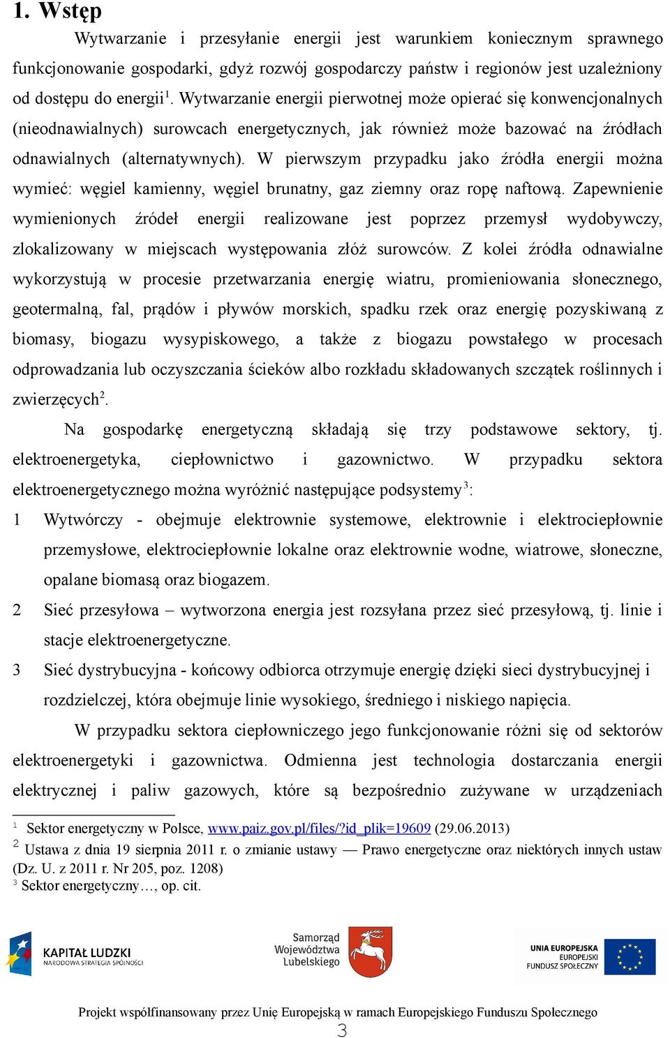 W pierwszym przypadku jako źródła energii można wymieć: węgiel kamienny, węgiel brunatny, gaz ziemny oraz ropę naftową.