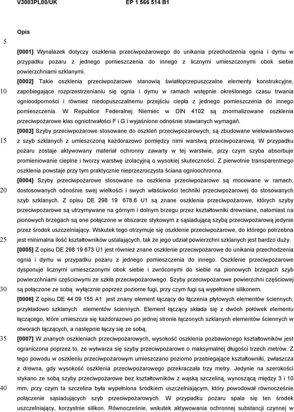 [0002] Takie oszklenia przeciwpożarowe stanowią światłoprzepuszczalne elementy konstrukcyjne, zapobiegające rozprzestrzenianiu się ognia i dymu w ramach wstępnie określonego czasu trwania