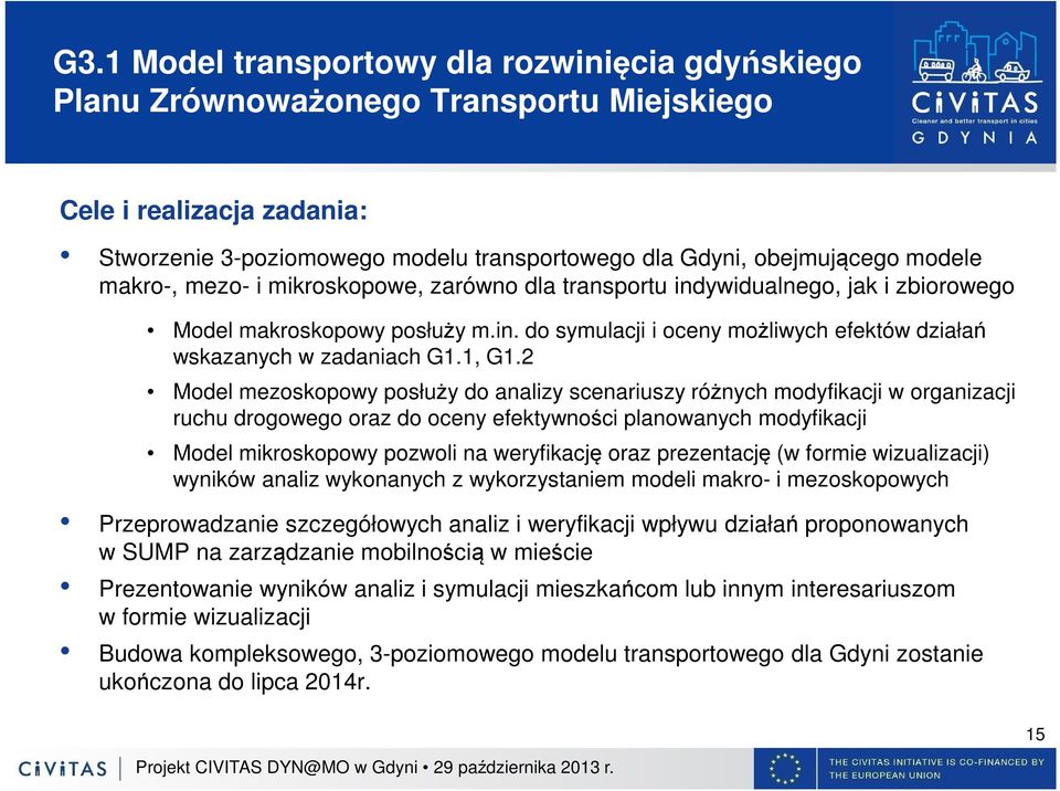 2 Model mezoskopowy posłuży do analizy scenariuszy różnych modyfikacji w organizacji ruchu drogowego oraz do oceny efektywności planowanych modyfikacji Model mikroskopowy pozwoli na weryfikację oraz