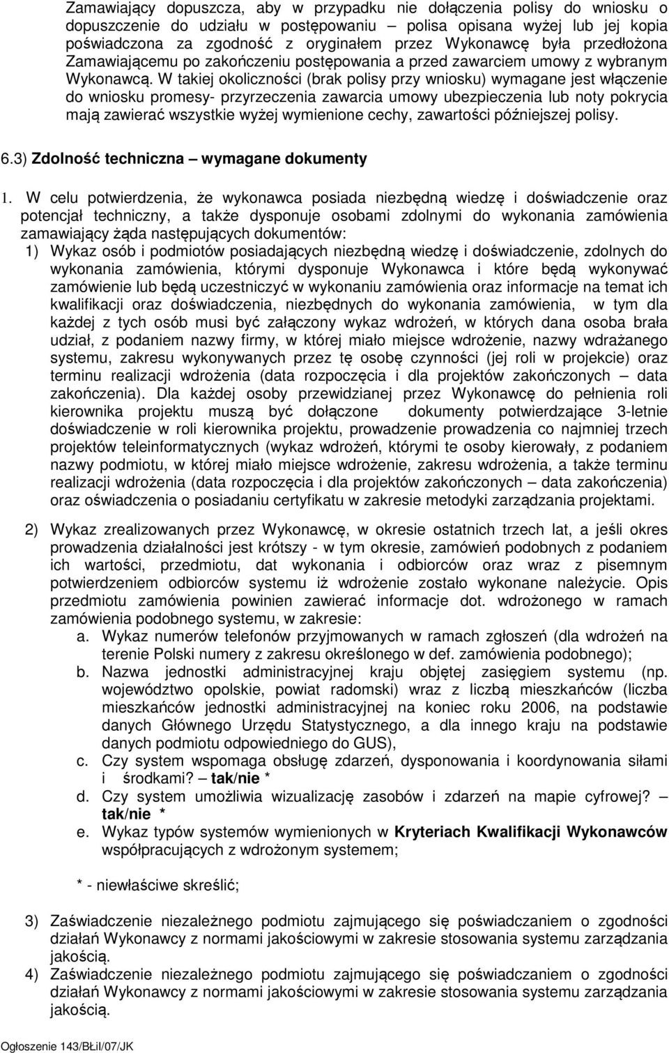 W takiej okoliczności (brak polisy przy wniosku) wymagane jest włączenie do wniosku promesy- przyrzeczenia zawarcia umowy ubezpieczenia lub noty pokrycia mają zawierać wszystkie wyżej wymienione