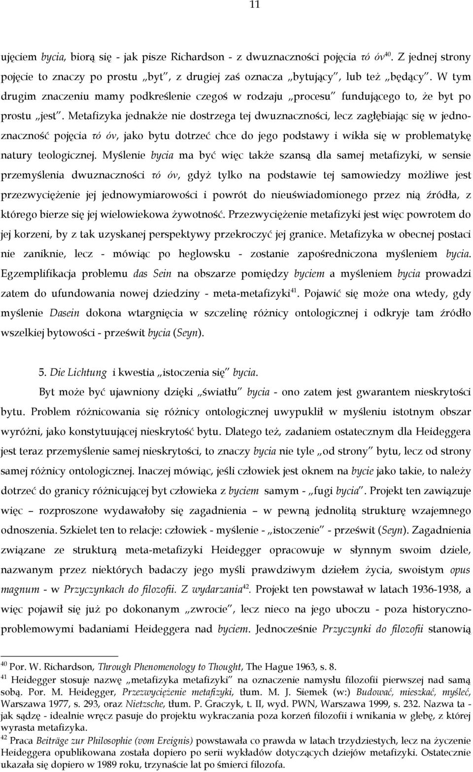 Metafizyka jednakże nie dostrzega tej dwuznaczności, lecz zagłębiając się w jednoznaczność pojęcia τό όν, jako bytu dotrzeć chce do jego podstawy i wikła się w problematykę natury teologicznej.