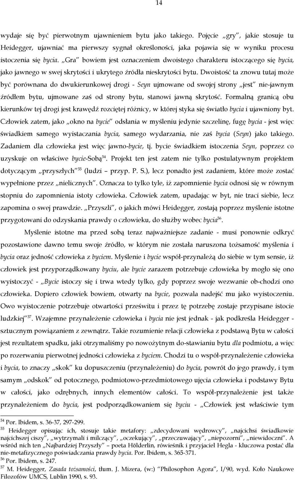 Dwoistość ta znowu tutaj może być porównana do dwukierunkowej drogi - Seyn ujmowane od swojej strony jest nie-jawnym źródłem bytu, ujmowane zaś od strony bytu, stanowi jawną skrytość.
