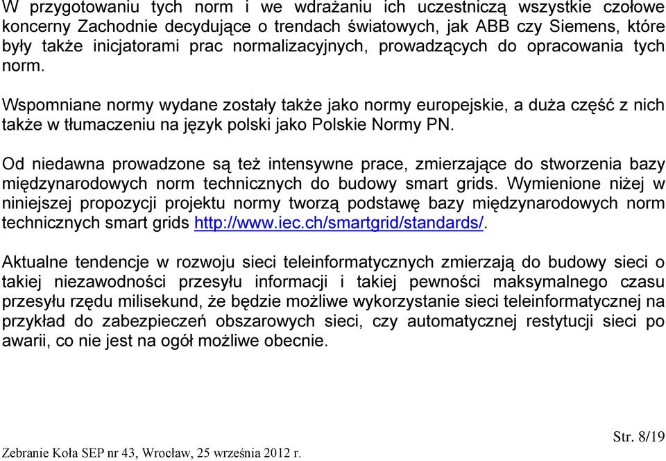 Od niedawna prowadzone są też intensywne prace, zmierzające do stworzenia bazy międzynarodowych norm technicznych do budowy smart grids.