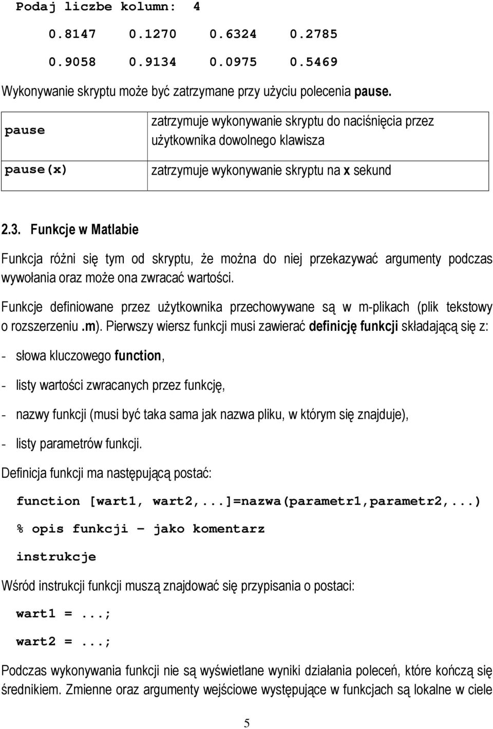 Funkcje w Matlabie Funkcja róŝni się tym od skryptu, Ŝe moŝna do niej przekazywać argumenty podczas wywołania oraz moŝe ona zwracać wartości.