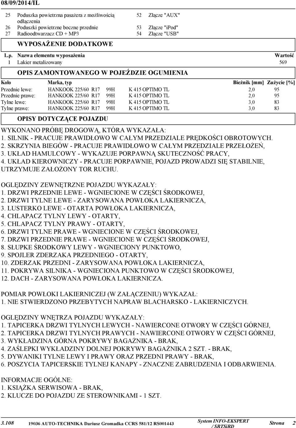 Nazwa elementu wyposażenia Wartość 1 Lakier metalizowany 569 OPIS ZAMONTOWANEGO W POJEŹDZIE OGUMIENIA Koło Marka, typ Bieżnik [mm] Zużycie [%] Przednie lewe: HANKOOK 225/60 R17 99H K 415 OPTIMO TL