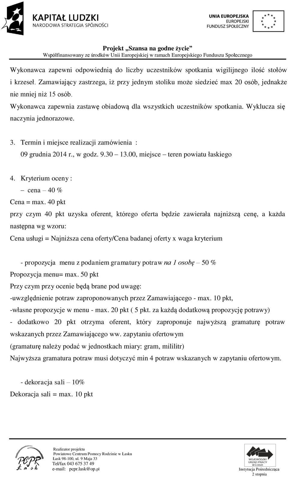 Wyklucza się naczynia jednorazowe. 3. Termin i miejsce realizacji zamówienia : 09 grudnia 2014 r., w godz. 9.30 13.00, miejsce teren powiatu łaskiego 4. Kryterium oceny : cena 40 % Cena = max.