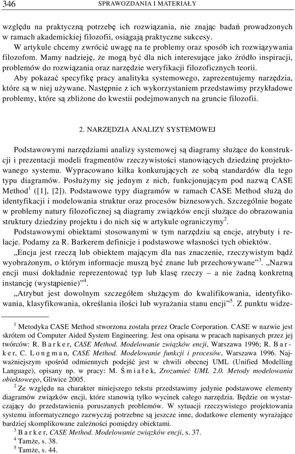 Mamy nadzieję, że mogą być dla nich interesujące jako źródło inspiracji, problemów do rozwiązania oraz narzędzie weryfikacji filozoficznych teorii.