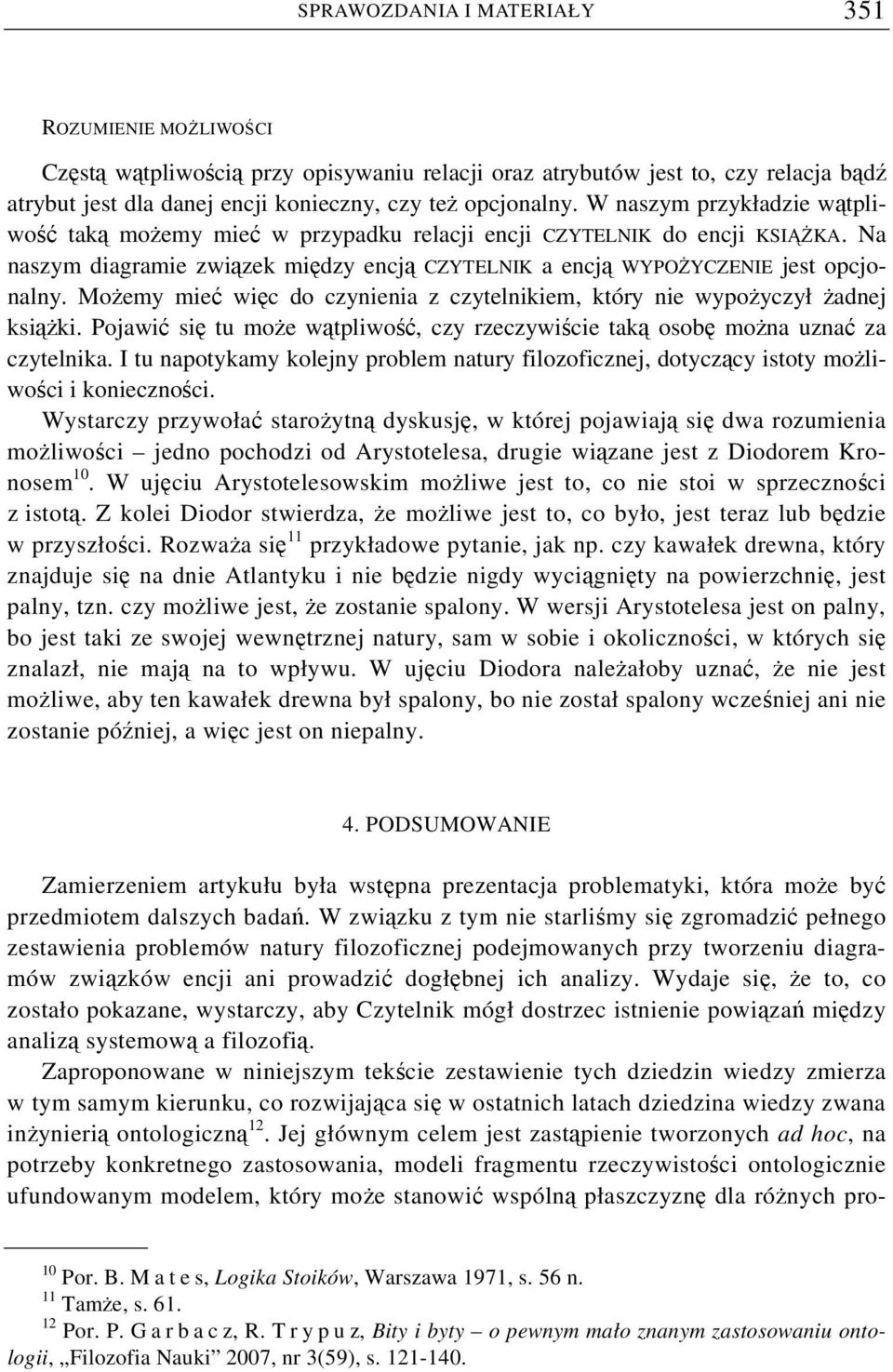 Możemy mieć więc do czynienia z czytelnikiem, który nie wypożyczył żadnej książki. Pojawić się tu może wątpliwość, czy rzeczywiście taką osobę można uznać za czytelnika.