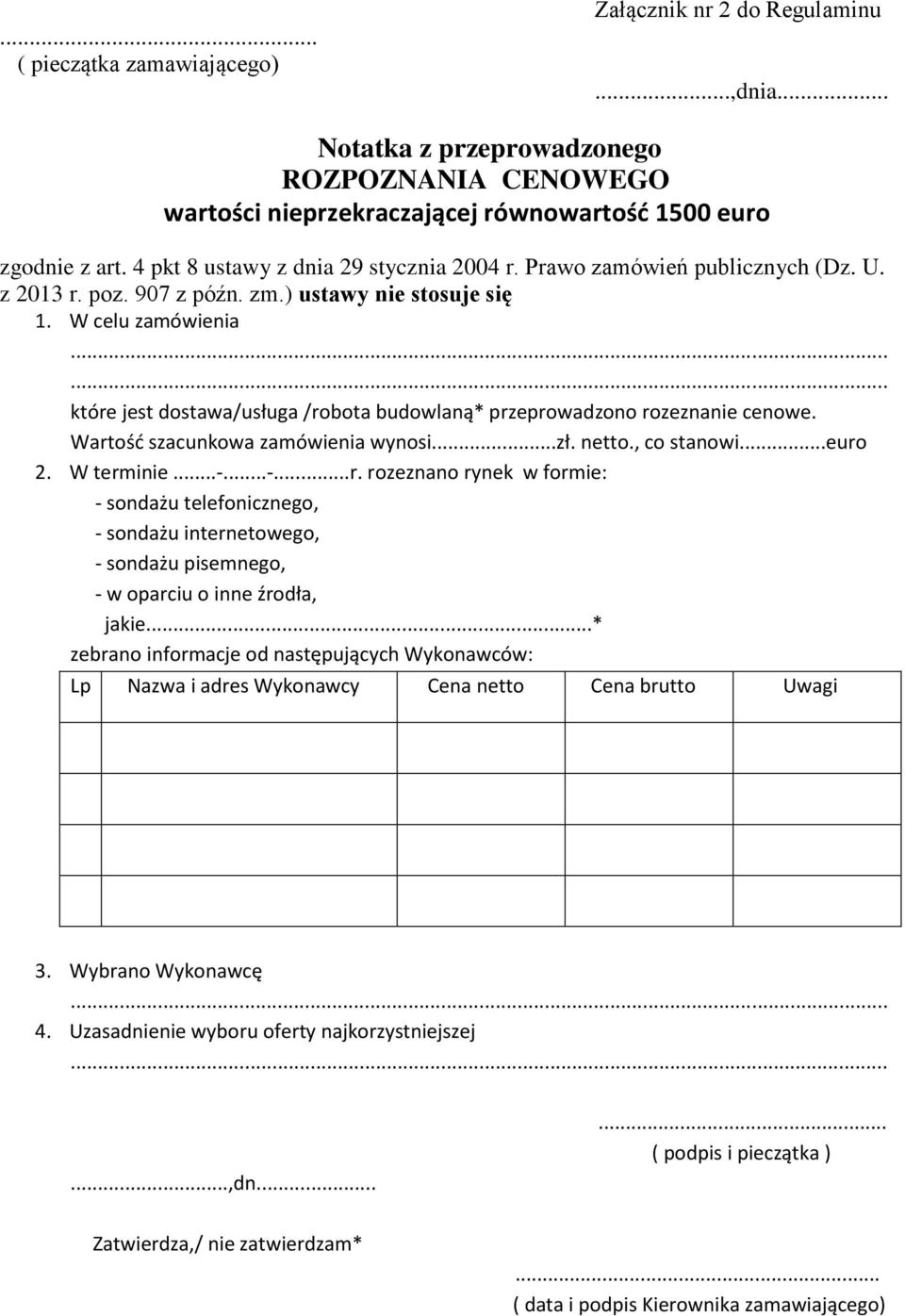 W celu zamówienia które jest dostawa/usługa /robota budowlaną* przeprowadzono rozeznanie cenowe. Wartość szacunkowa zamówienia wynosi...zł. netto., co stanowi...euro 2. W terminie...-...-...r. rozeznano rynek w formie: - sondażu telefonicznego, - sondażu internetowego, - sondażu pisemnego, - w oparciu o inne źrodła, jakie.